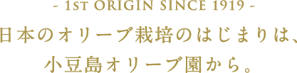 - 1st ORIGIN SINCE 1919 - 日本のオリーブ栽培のはじまりは、小豆島オリーブ園から。